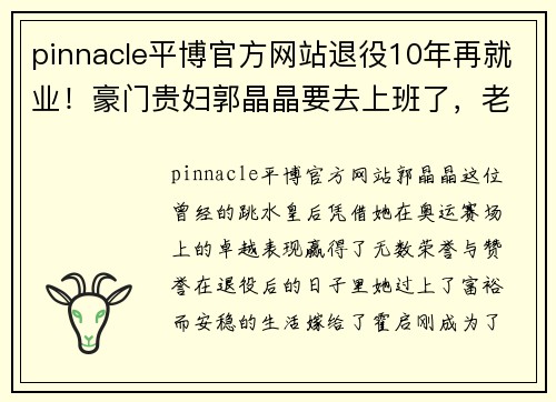 pinnacle平博官方网站退役10年再就业！豪门贵妇郭晶晶要去上班了，老公霍启刚被迫